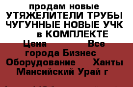 продам новые УТЯЖЕЛИТЕЛИ ТРУБЫ ЧУГУННЫЕ НОВЫЕ УЧК-720-24 в КОМПЛЕКТЕ › Цена ­ 30 000 - Все города Бизнес » Оборудование   . Ханты-Мансийский,Урай г.